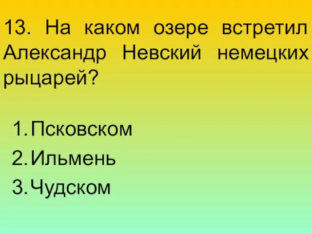 13. На каком озере встретил Александр Невский немецких рыцарей? Псковском Ильмень Чудском