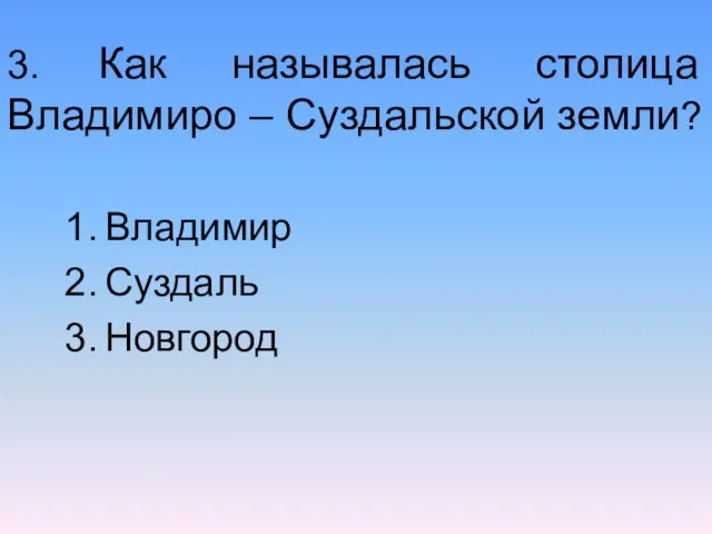 3. Как называлась столица Владимиро – Суздальской земли? Владимир Суздаль Новгород