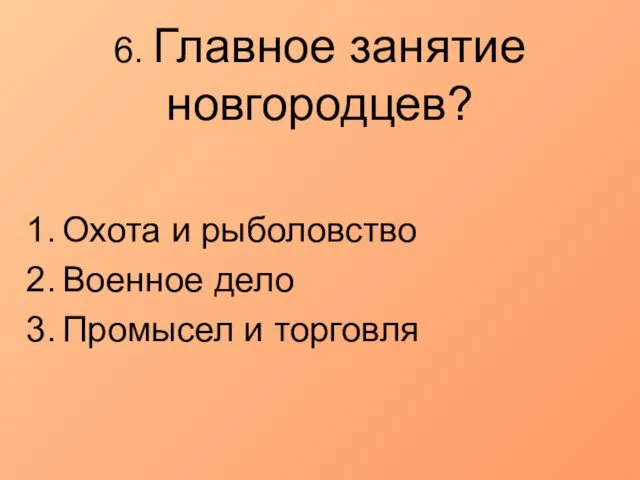 6. Главное занятие новгородцев? Охота и рыболовство Военное дело Промысел и торговля