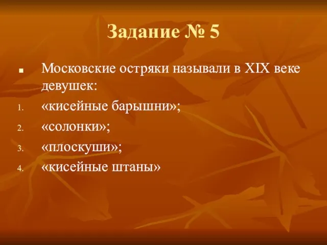 Задание № 5 Московские остряки называли в XIX веке девушек: «кисейные барышни»; «солонки»; «плоскуши»; «кисейные штаны»