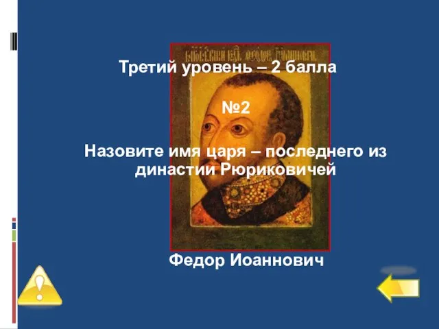 Третий уровень – 2 балла №2 Назовите имя царя – последнего из династии Рюриковичей Федор Иоаннович