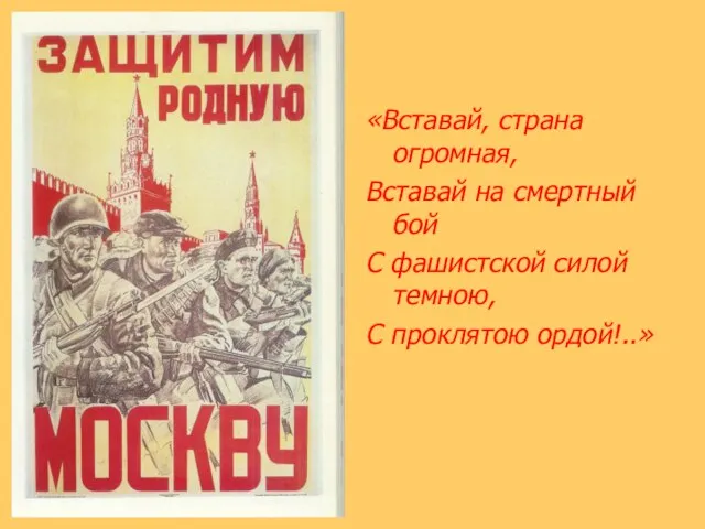 «Вставай, страна огромная, Вставай на смертный бой С фашистской силой темною, С проклятою ордой!..»