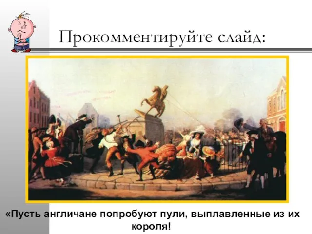 Прокомментируйте слайд: «Пусть англичане попробуют пули, выплавленные из их короля!