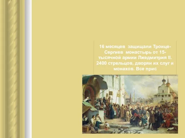 16 месяцев защищали Троице-Сергиев монастырь от 15-тысячной армии Лжедмитрия II. 2400 стрельцов,