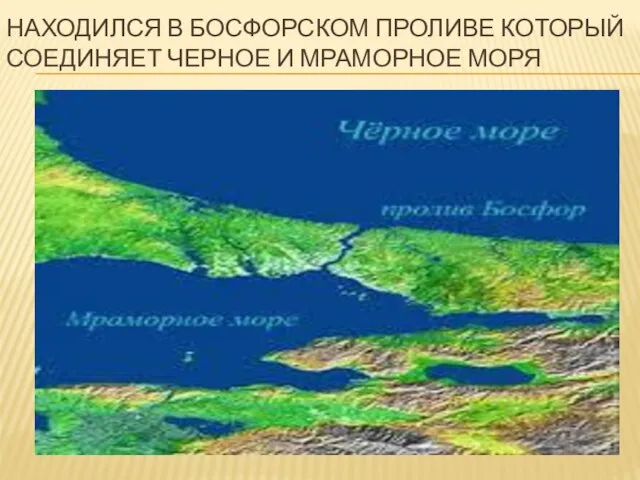 НАХОДИЛСЯ В БОСФОРСКОМ ПРОЛИВЕ КОТОРЫЙ СОЕДИНЯЕТ ЧЕРНОЕ И МРАМОРНОЕ МОРЯ