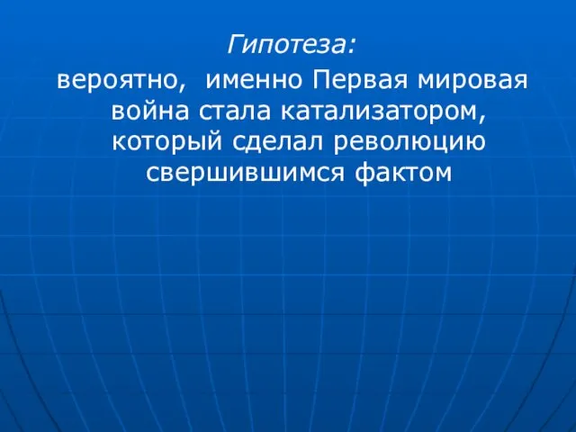 Гипотеза: вероятно, именно Первая мировая война стала катализатором, который сделал революцию свершившимся фактом