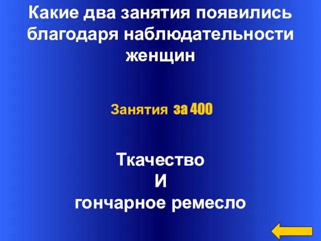 Какие два занятия появились благодаря наблюдательности женщин Ткачество И гончарное ремесло Занятия за 400