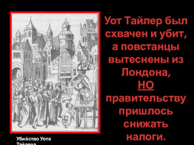 Убийство Уота Тайлера Уот Тайлер был схвачен и убит, а повстанцы вытеснены