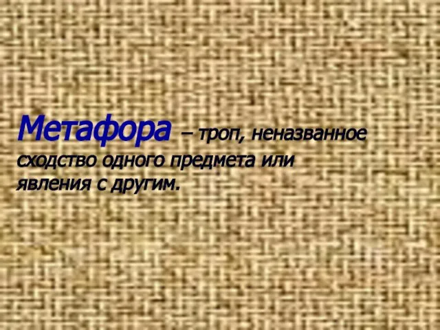 Метафора – троп, неназванное сходство одного предмета или явления с другим.