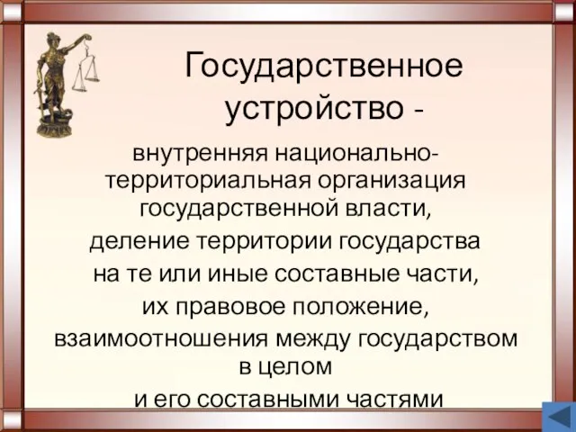 Государственное устройство - внутренняя национально-территориальная организация государственной власти, деление территории государства на