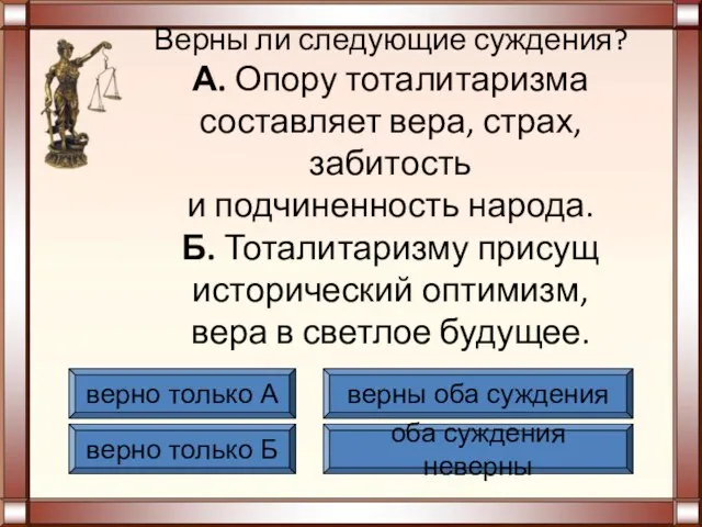 Верны ли следующие суждения? А. Опору тоталитаризма составляет вера, страх, забитость и