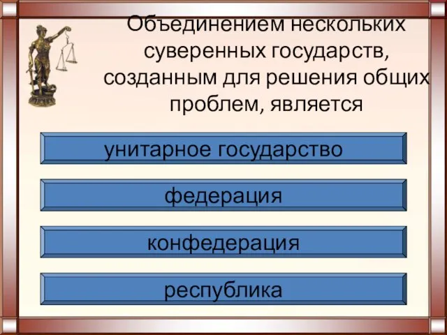 Объединением нескольких суверенных государств, созданным для решения общих проблем, является республика конфедерация федерация унитарное государство