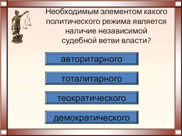 Необходимым элементом какого политического режима является наличие независимой судебной ветви власти? демократического теократического тоталитарного авторитарного