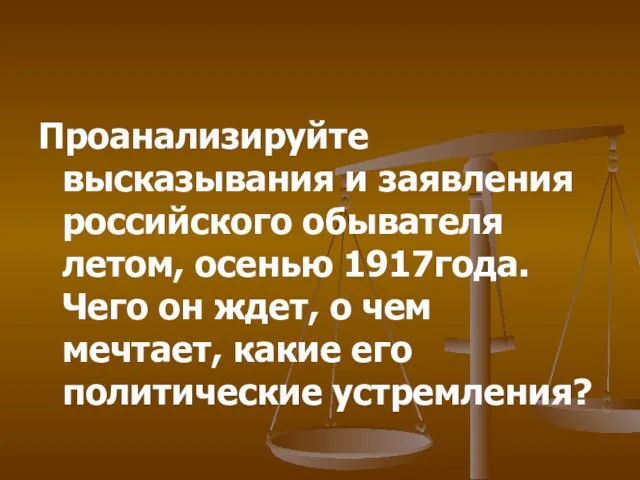 Проанализируйте высказывания и заявления российского обывателя летом, осенью 1917года. Чего он ждет,