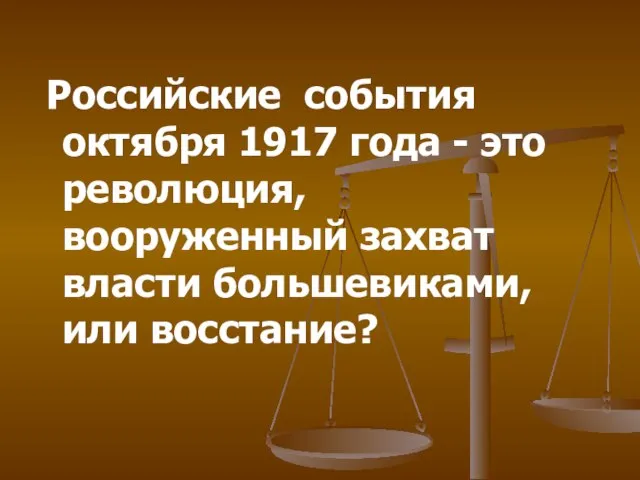 Российские события октября 1917 года - это революция, вооруженный захват власти большевиками, или восстание?