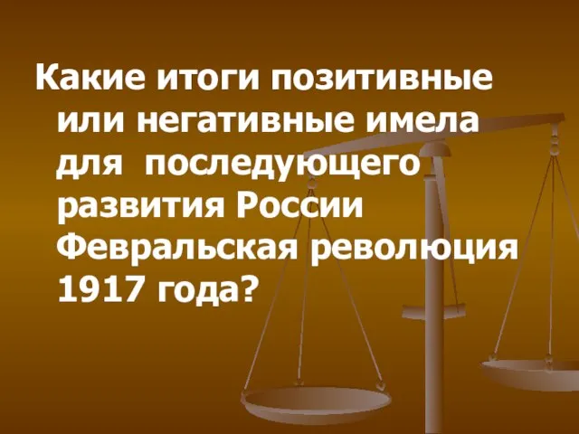 Какие итоги позитивные или негативные имела для последующего развития России Февральская революция 1917 года?