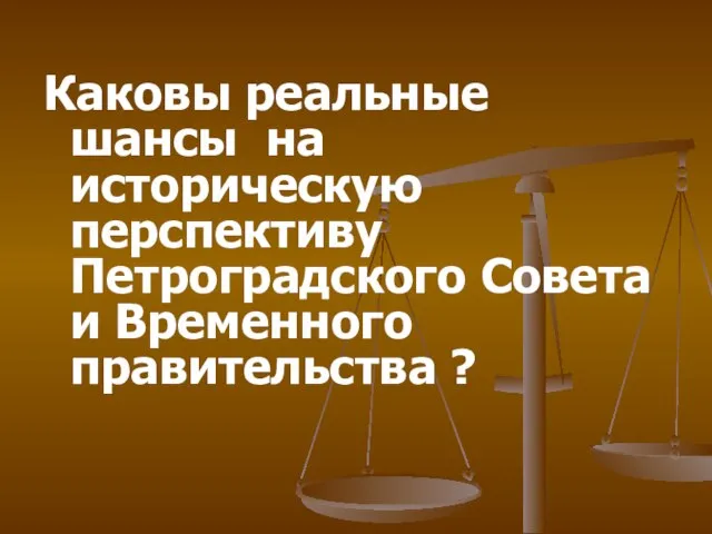 Каковы реальные шансы на историческую перспективу Петроградского Совета и Временного правительства ?