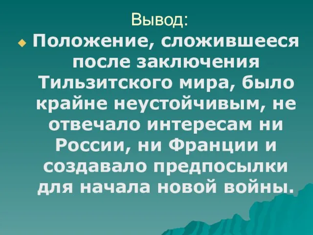 Вывод: Положение, сложившееся после заключения Тильзитского мира, было крайне неустойчивым, не отвечало