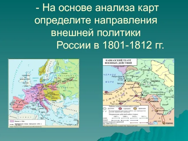 - На основе анализа карт определите направления внешней политики России в 1801-1812 гг.