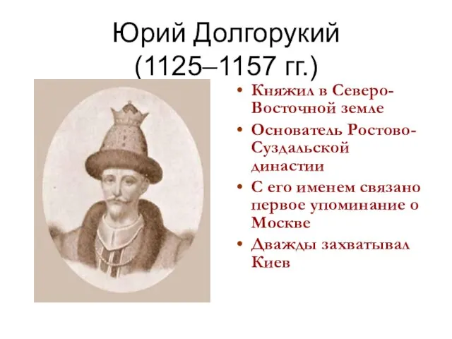 Юрий Долгорукий (1125–1157 гг.) Княжил в Северо-Восточной земле Основатель Ростово-Суздальской династии С