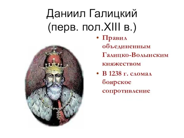 Даниил Галицкий (перв. пол.XIII в.) Правил объединенным Галицко-Волынским княжеством В 1238 г. сломал боярское сопротивление