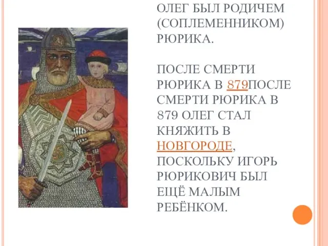 СОГЛАСНО «ПОВЕСТИ ВРЕМЕННЫХ ЛЕТ», ОЛЕГ БЫЛ РОДИЧЕМ (СОПЛЕМЕННИКОМ) РЮРИКА. ПОСЛЕ СМЕРТИ РЮРИКА