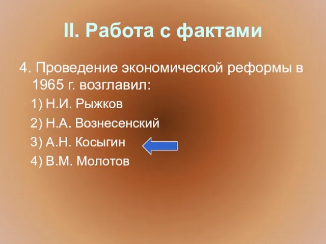 II. Работа с фактами 4. Проведение экономической реформы в 1965 г. возглавил: