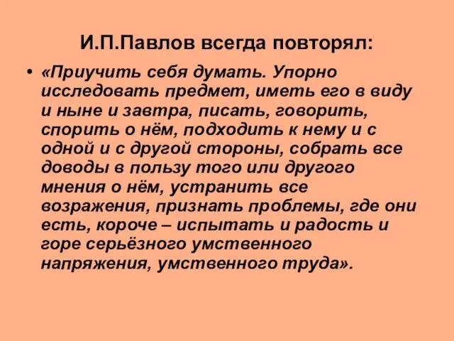 И.П.Павлов всегда повторял: «Приучить себя думать. Упорно исследовать предмет, иметь его в