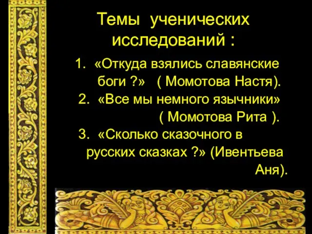 Темы ученических исследований : 1. «Откуда взялись славянские боги ?» ( Момотова