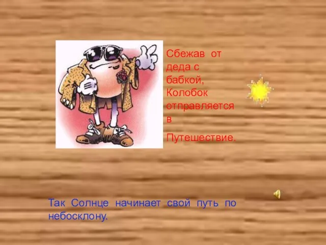 Сбежав от деда с бабкой, Колобок отправляется в Путешествие. Так Солнце начинает свой путь по небосклону.