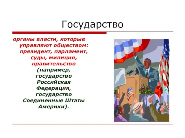 Государство органы власти, которые управляют обществом: президент, парламент, суды, милиция, правительство (например,