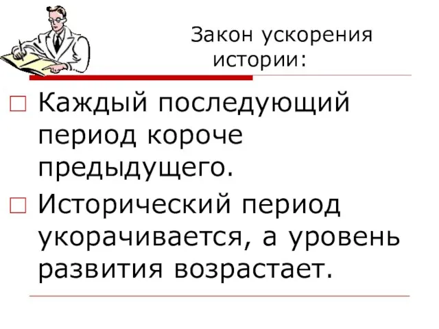 Закон ускорения истории: Каждый последующий период короче предыдущего. Исторический период укорачивается, а уровень развития возрастает.