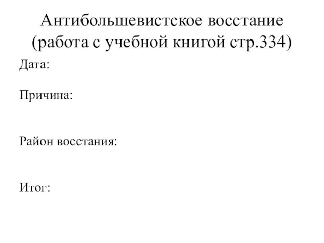 Антибольшевистское восстание (работа с учебной книгой стр.334) Дата: Причина: Район восстания: Итог: