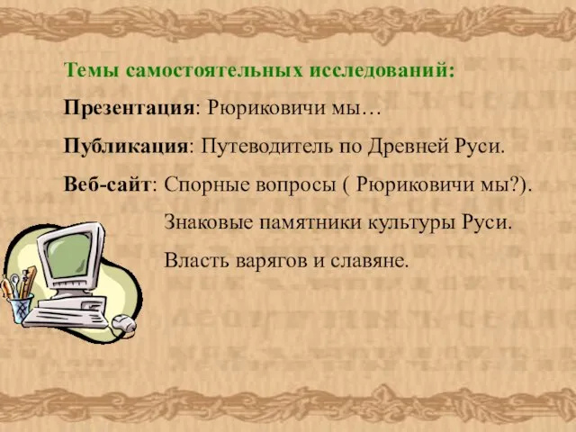 Темы самостоятельных исследований: Презентация: Рюриковичи мы… Публикация: Путеводитель по Древней Руси. Веб-сайт: