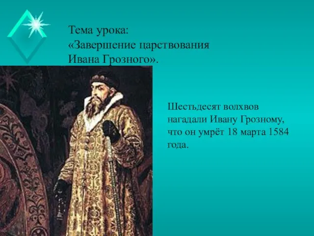 Тема урока: «Завершение царствования Ивана Грозного». Шестьдесят волхвов нагадали Ивану Грозному, что