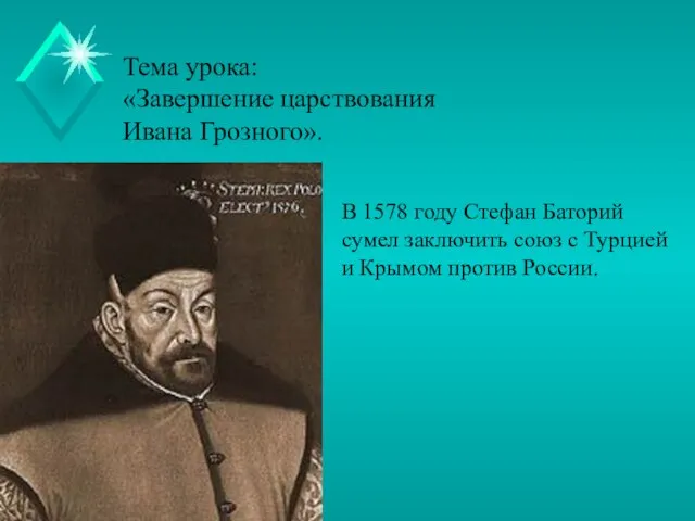 Тема урока: «Завершение царствования Ивана Грозного». В 1578 году Стефан Баторий сумел
