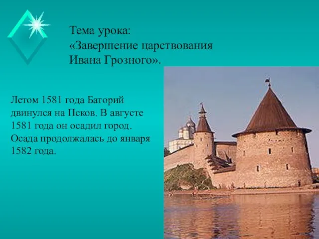 Тема урока: «Завершение царствования Ивана Грозного». Летом 1581 года Баторий двинулся на