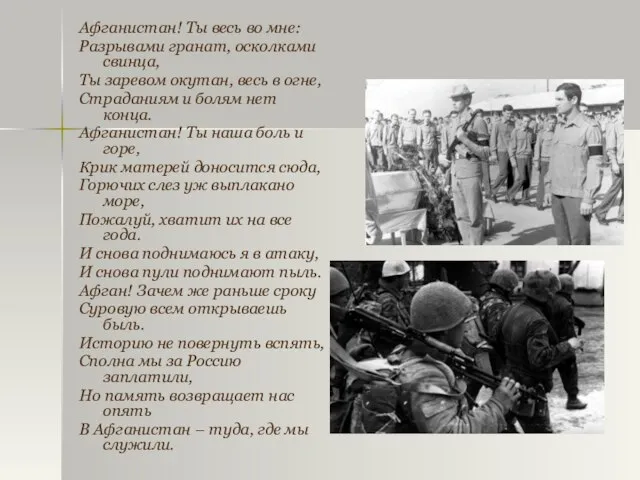 Афганистан! Ты весь во мне: Разрывами гранат, осколками свинца, Ты заревом окутан,