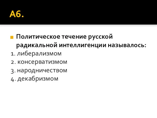 А6. Политическое течение русской радикальной интеллигенции называлось: 1. либерализмом 2. консерватизмом 3. народничеством 4. декабризмом