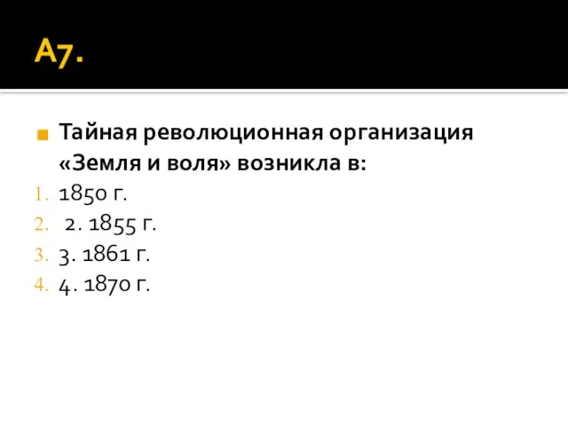 А7. Тайная революционная организация «Земля и воля» возникла в: 1850 г. 2.