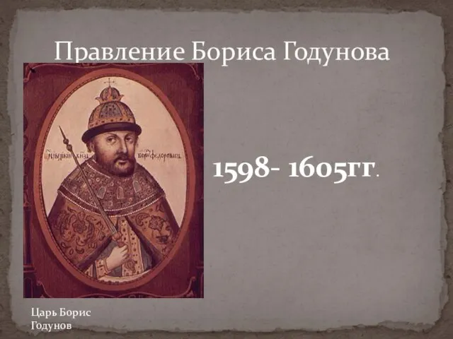 1598- 1605гг. Правление Бориса Годунова Царь Борис Годунов