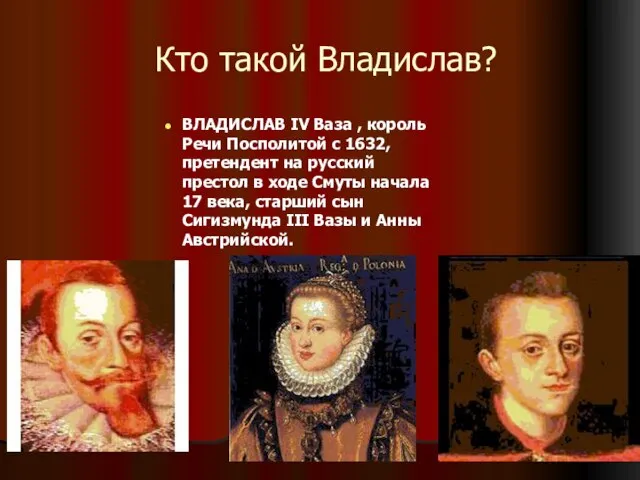 Кто такой Владислав? ВЛАДИСЛАВ IV Ваза , король Речи Посполитой с 1632,