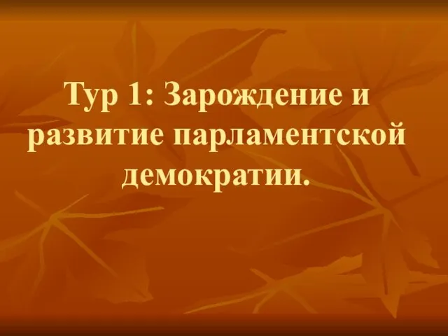 Тур 1: Зарождение и развитие парламентской демократии.