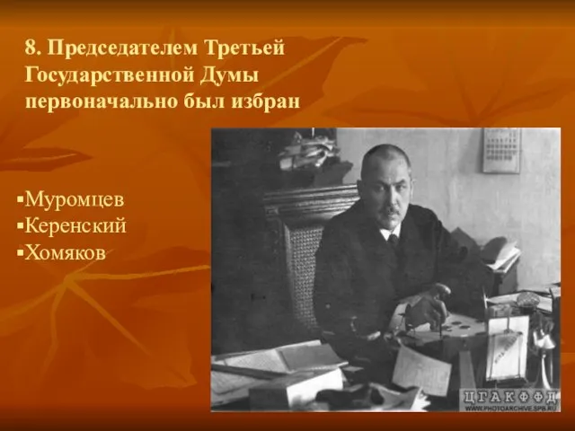 8. Председателем Третьей Государственной Думы первоначально был избран Муромцев Керенский Хомяков