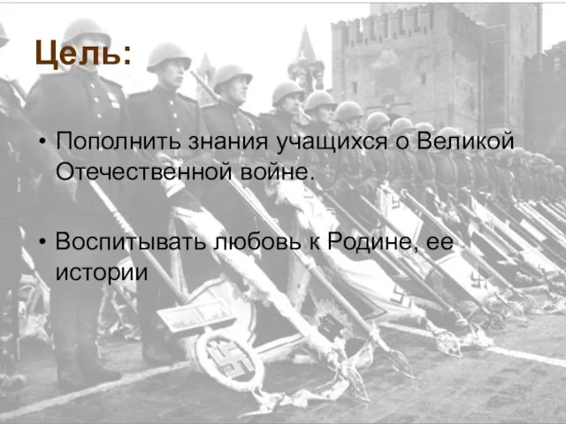 Цель: Пополнить знания учащихся о Великой Отечественной войне. Воспитывать любовь к Родине, ее истории