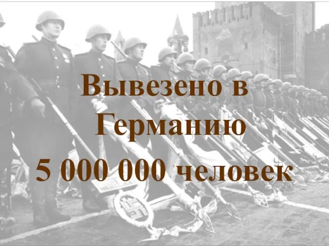 Вывезено в Германию 5 000 000 человек