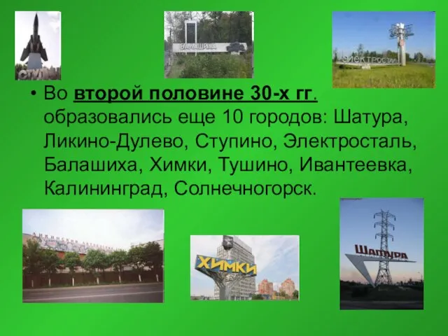 Во второй половине 30-х гг. образовались еще 10 городов: Шатура, Ликино-Дулево, Ступино,