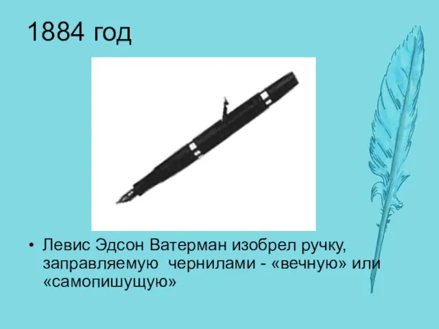 1884 год Левис Эдсон Ватерман изобрел ручку, заправляемую чернилами - «вечную» или «самопишущую»