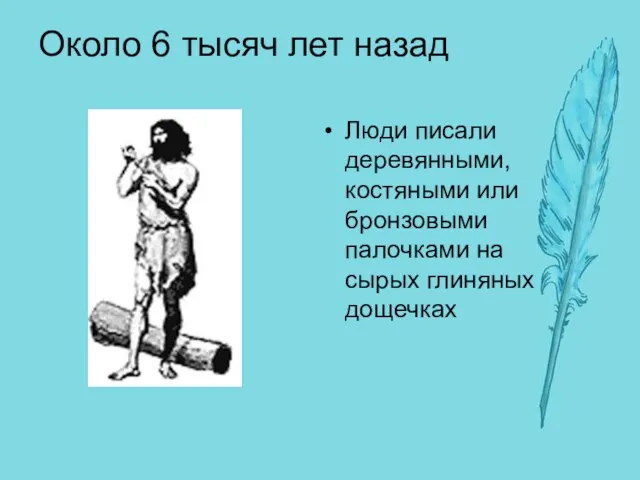 Около 6 тысяч лет назад Люди писали деревянными, костяными или бронзовыми палочками на сырых глиняных дощечках