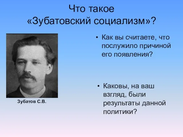 Что такое «Зубатовский социализм»? Как вы считаете, что послужило причиной его появления?